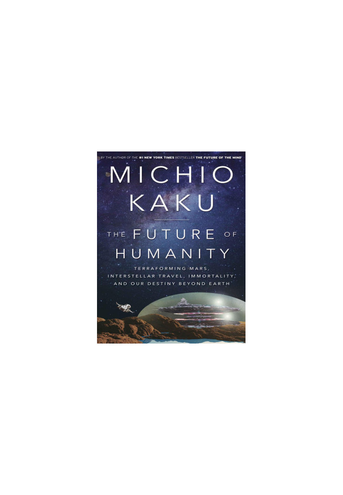 The Future of Humanity: Terraforming Mars, Interstellar Travel, Immortality, and Our Destiny Beyond Earth