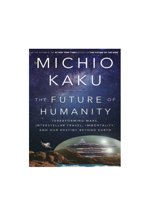 The Future of Humanity: Terraforming Mars, Interstellar Travel, Immortality, and Our Destiny Beyond Earth