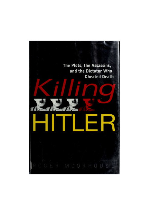 Killing Hitler. The Plots, the Assassins, and the Dictator Who Cheated Death