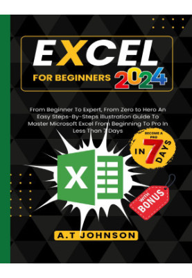Excel For Beginners 2024: From Beginner To Expert, From Zero to Hero An Easy Steps-By-Steps illustration Guide To Master Micr
