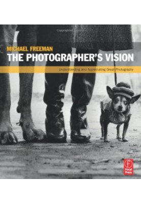 The Photographer's Vision: Understanding and Appreciating Great Photography
