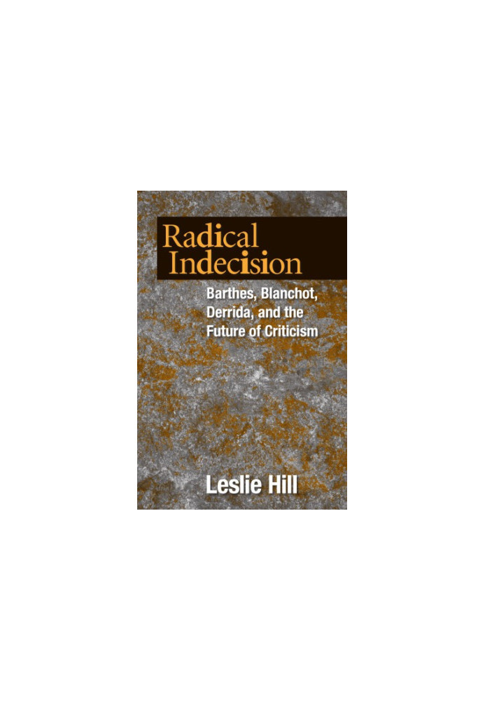 Radical indecision Barthes, Blanchot, Derrida, and the future of criticism