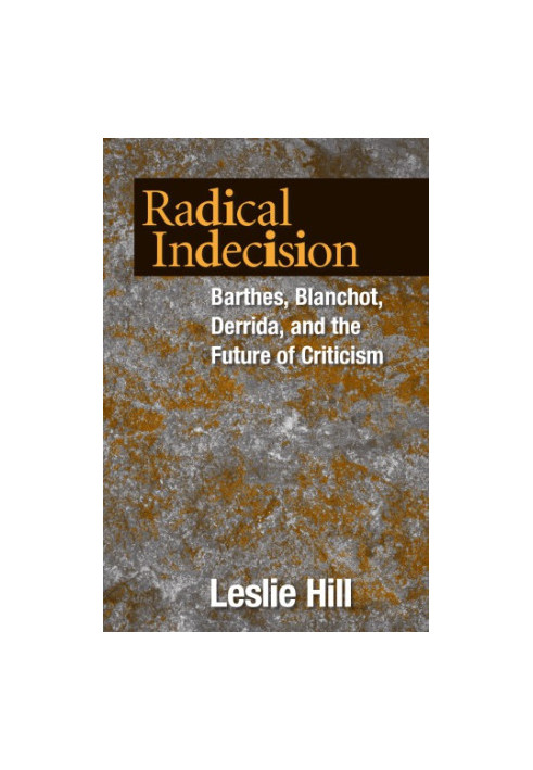 Radical indecision Barthes, Blanchot, Derrida, and the future of criticism
