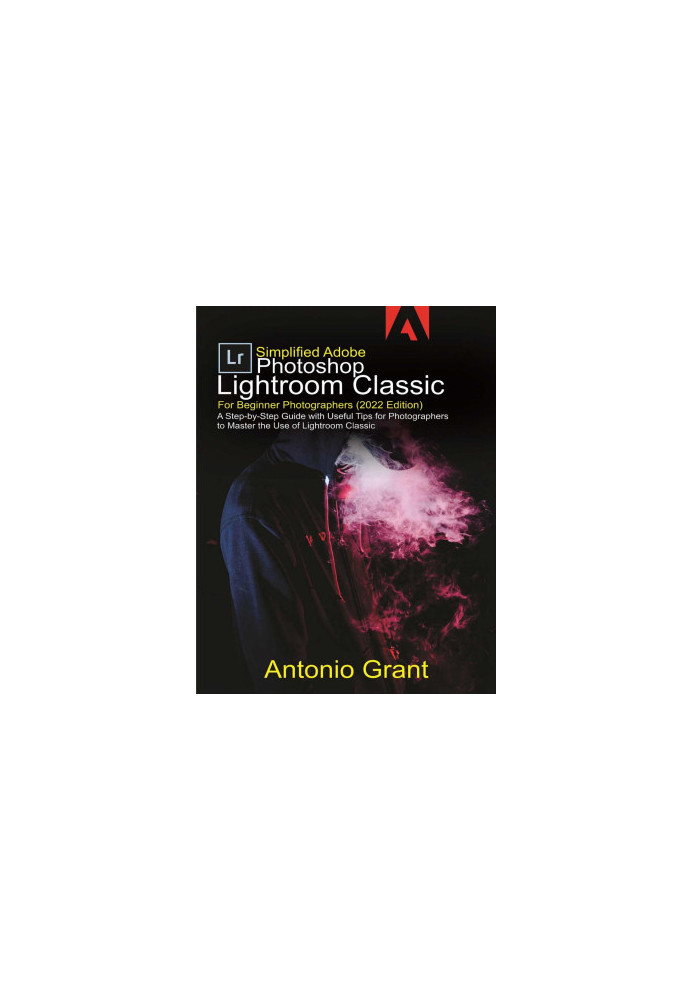 Simplified Adobe Photoshop Lightroom Classic For Beginner Photographers (2022 Edition)