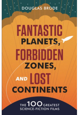 Fantastic Planets, Forbidden Zones, and Lost Continents - The 100 Greatest Science-Fiction Films