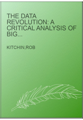 The Data Revolution: A Critical Analysis of Big Data, Open Data and Data Infrastructures