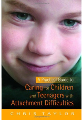 A Practical Guide to Caring for Children and Teenagers with Attachment Difficulties