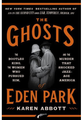 The Ghosts of Eden Park: The Bootleg King, the Women Who Pursued Him, and the Murder That Shocked Jazz-Age America
