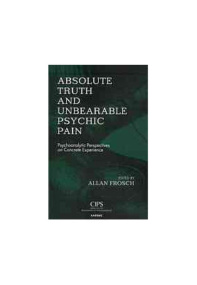Absolute Truth and Unbearable Psychic Pain : Psychoanalytic Perspectives on Concrete Experience