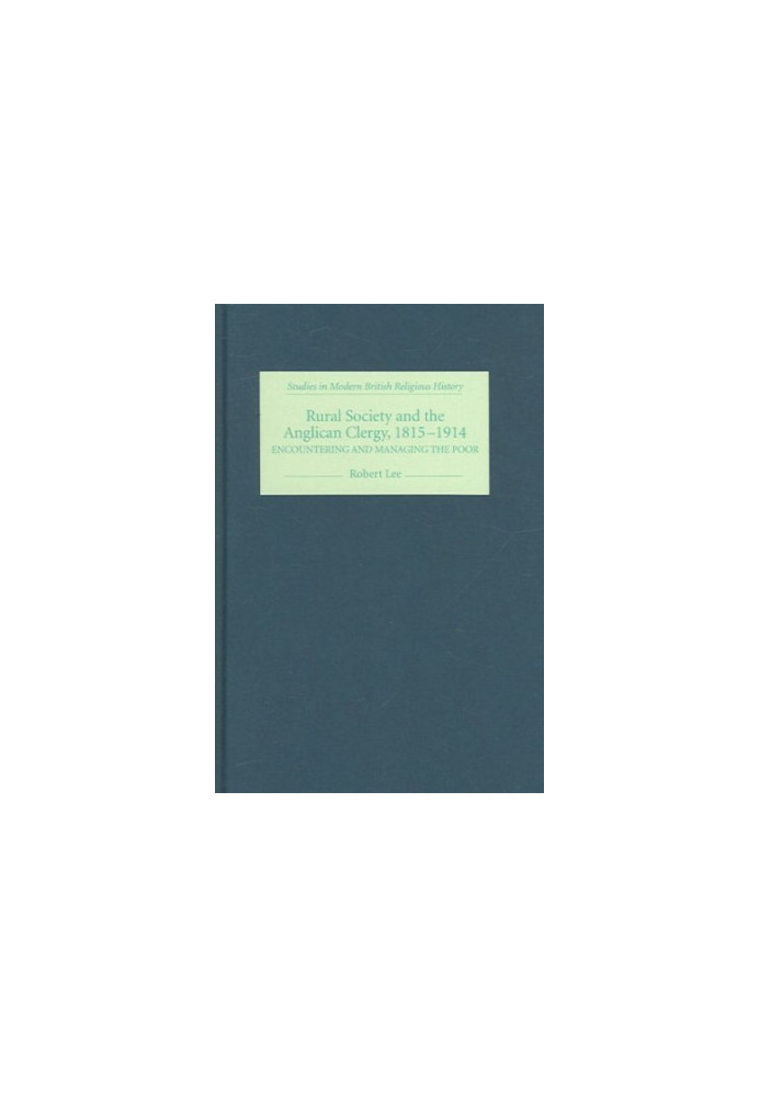 Rural Society and the Anglican Clergy, 1815-1914: Encountering and Managing the Poor (Studies in Modern British Religious His