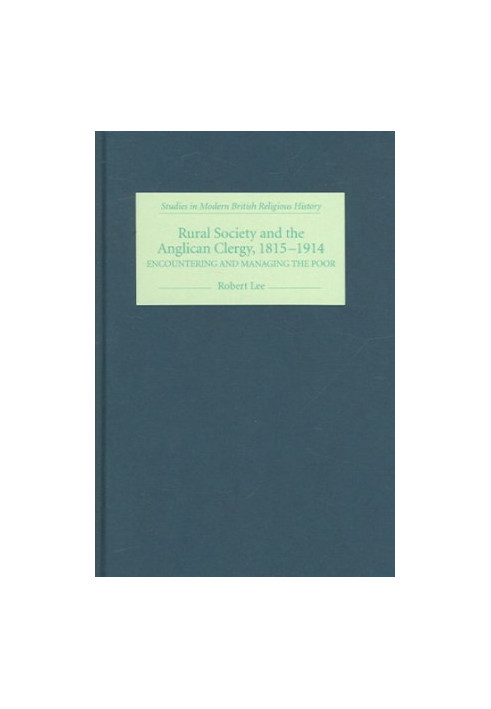 Rural Society and the Anglican Clergy, 1815-1914: Encountering and Managing the Poor (Studies in Modern British Religious His