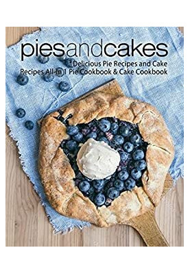 Pies and Cakes: Delicious Baking Recipes All-in 1 Pie & Cake Cookbook