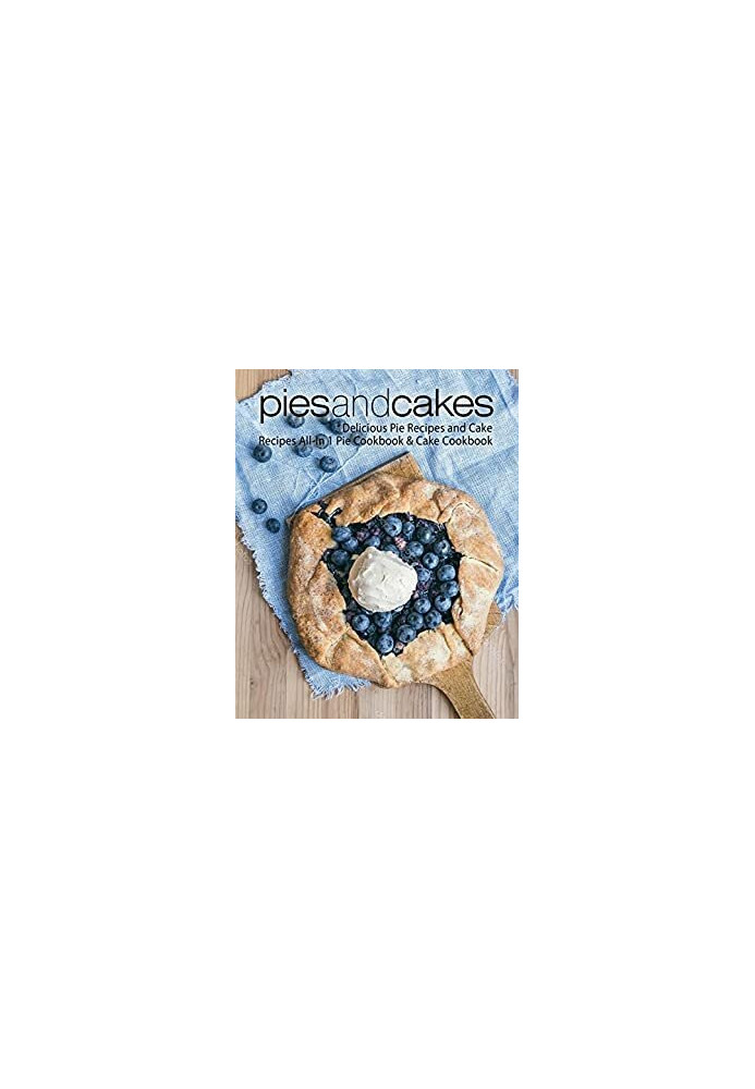 Pies and Cakes: Delicious Baking Recipes All-in 1 Pie & Cake Cookbook