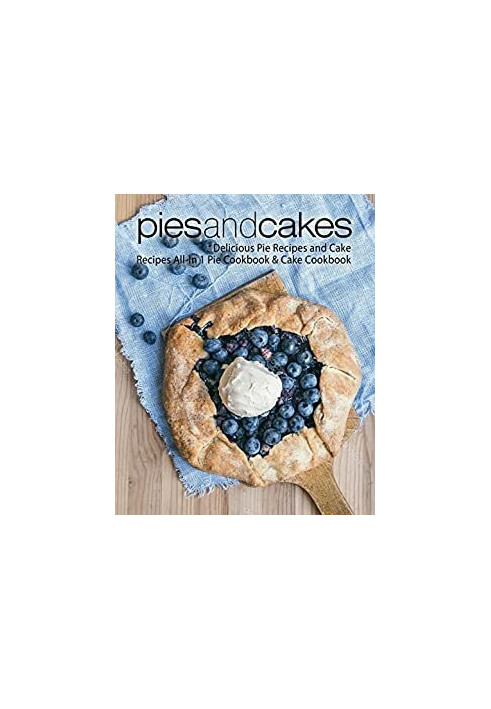 Pies and Cakes: Delicious Baking Recipes All-in 1 Pie & Cake Cookbook