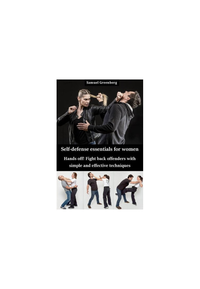 Self-defense essentials for women: Hands off! Fight back offenders with simple and effective techniques