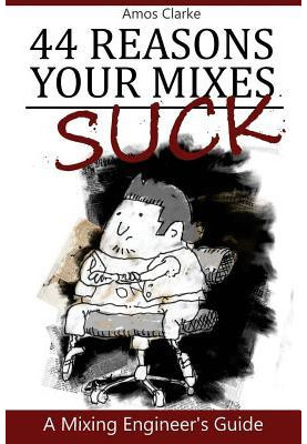 44 Reasons Your Mixes Suck: A Mixing Engineer's Guide