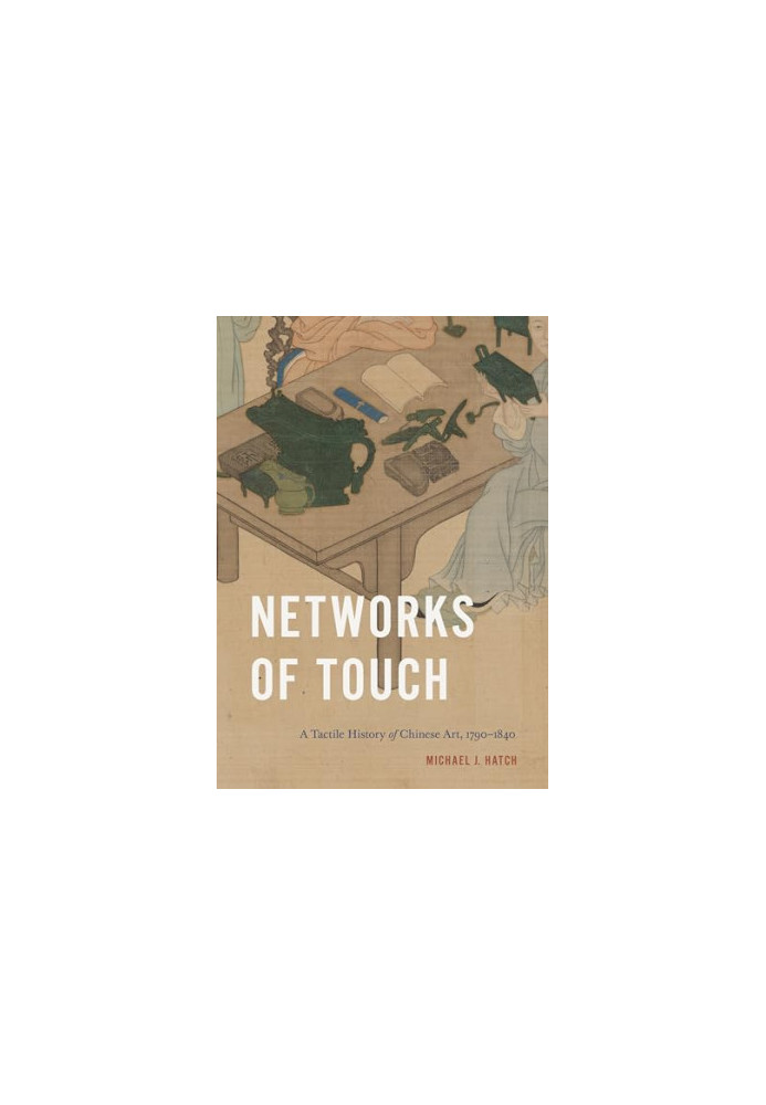 Networks of Touch: A Tactile History of Chinese Art, 1790–1840 (Perspectives on Sensory History)