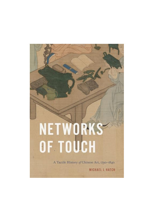 Networks of Touch: A Tactile History of Chinese Art, 1790–1840 (Perspectives on Sensory History)