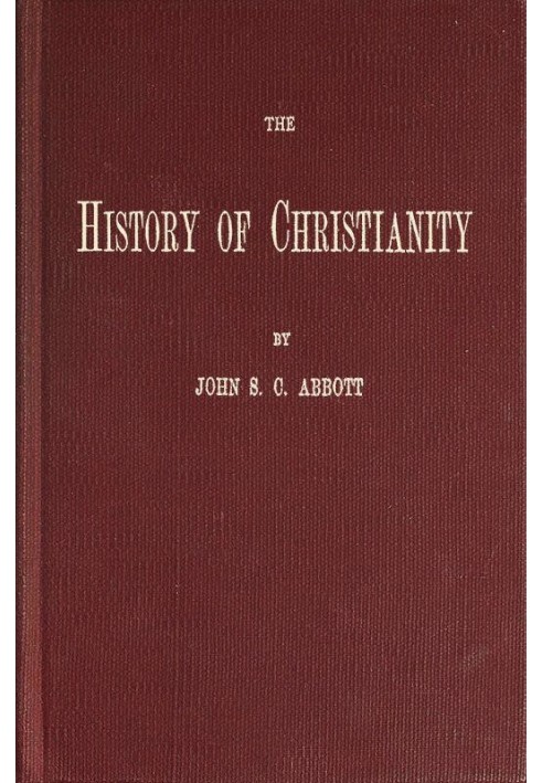 The History of Christianity Consisting of the Life and Teachings of Jesus of Nazareth; the Adventures of Paul and the Apostles; 