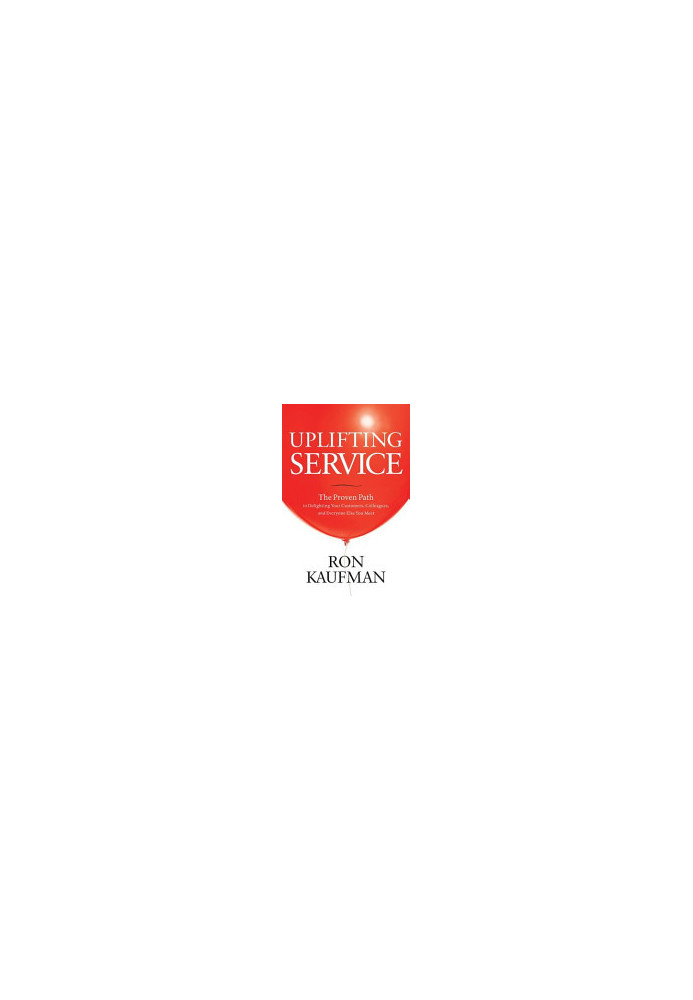 Uplifting Service: The Proven Path to Delighting Your Customers, Colleagues, and Everyone Else You Meet
