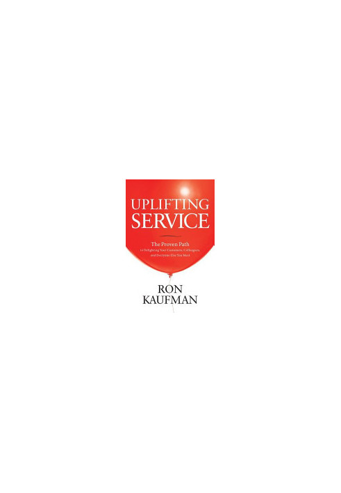 Uplifting Service: The Proven Path to Delighting Your Customers, Colleagues, and Everyone Else You Meet