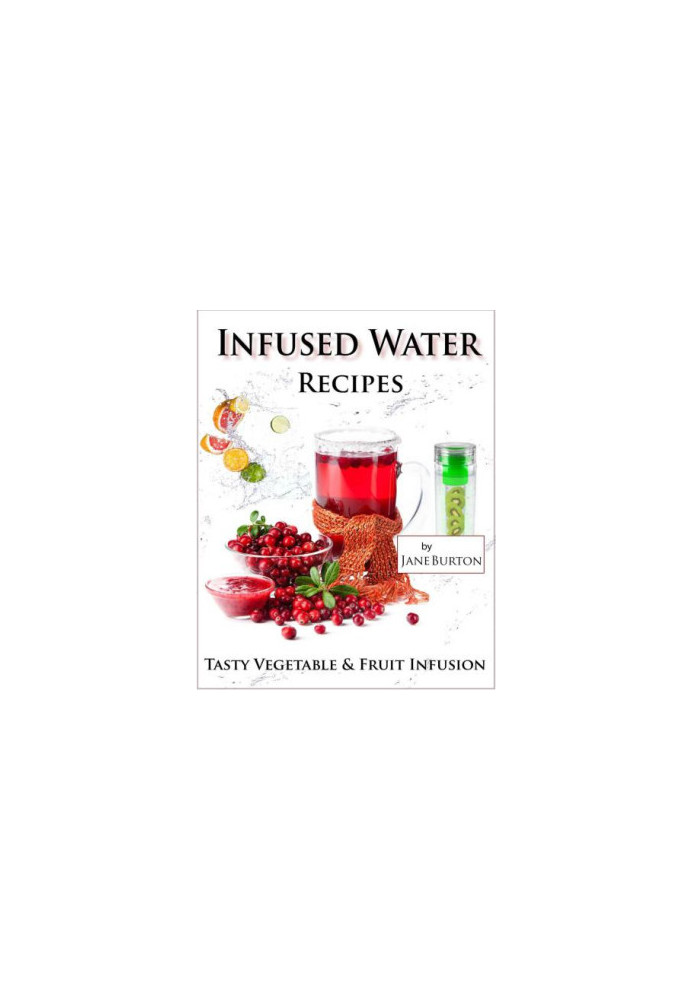 Infused Water Recipes: Tasty Vegetable & Fruit Infusion Recipes for Your Bottle or Pitcher