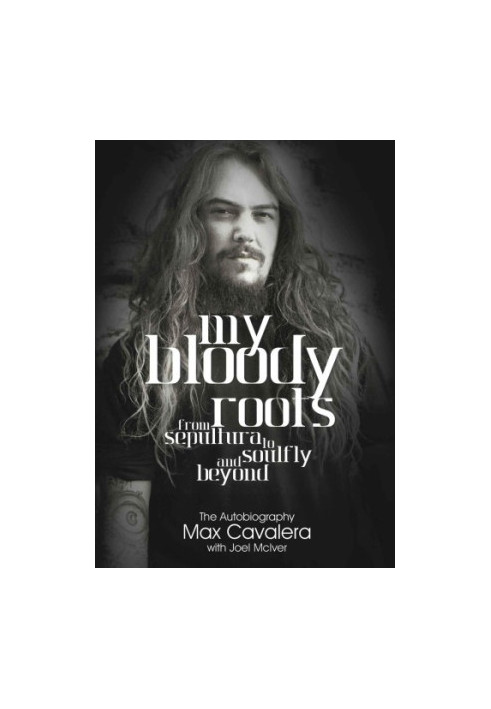 My Bloody Roots: From Sepultura to Soulfly and beyond: The Autobiography