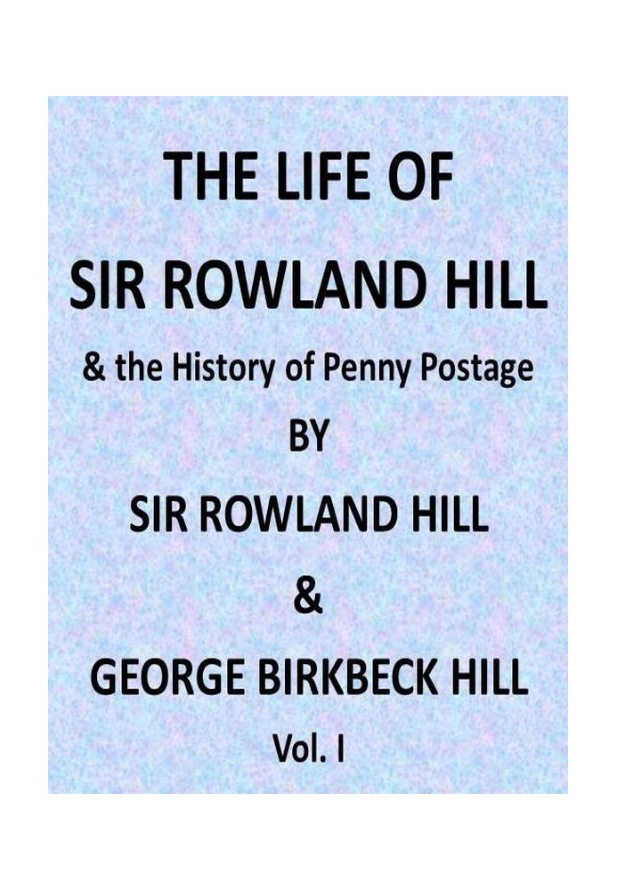 The Life of Sir Rowland Hill and the History of Penny Postage, Vol. 1 (of 2)