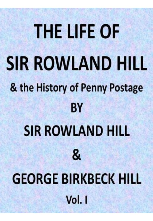 The Life of Sir Rowland Hill and the History of Penny Postage, Vol. 1 (of 2)