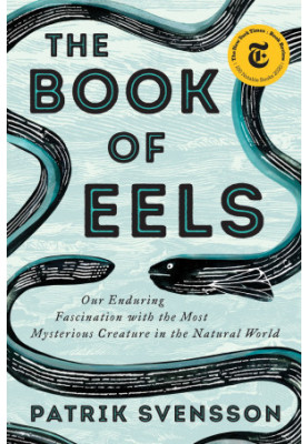 The Book of Eels : Our Enduring Fascination with the Most Mysterious Creature in the Natural World
