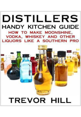 Distillers Handy Kitchen Guide - How to Make Moonshine, Vodka, Whiskey and Other Liquors Like A Southern Pro