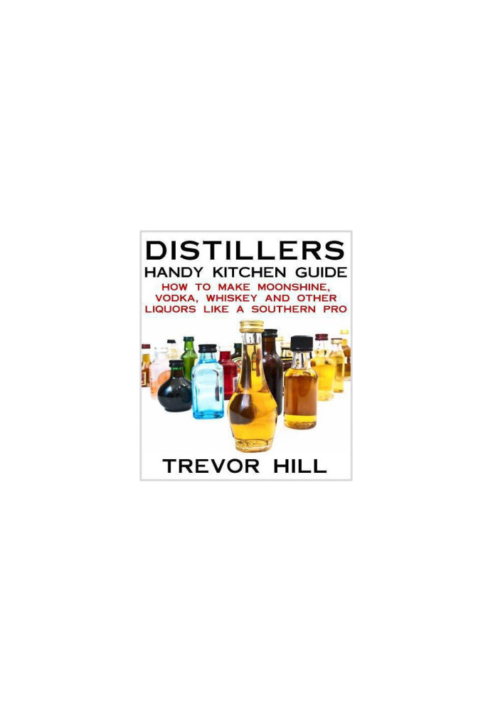 Distillers Handy Kitchen Guide - How to Make Moonshine, Vodka, Whiskey and Other Liquors Like A Southern Pro