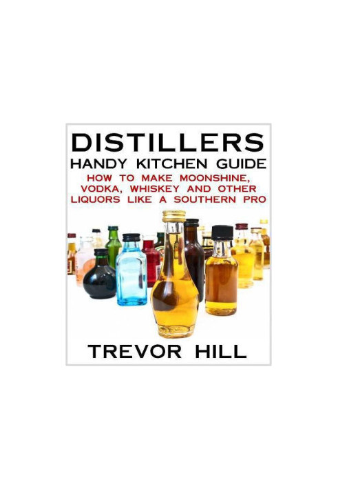 Distillers Handy Kitchen Guide - How to Make Moonshine, Vodka, Whiskey and Other Liquors Like A Southern Pro