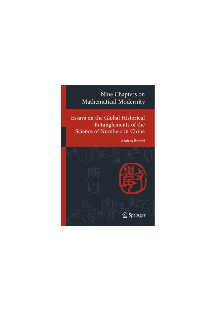 Nine Chapters on Mathematical Modernity - Essays on the Global Historical Entanglements of the Science of Numbers in China