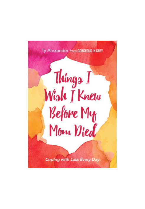 Things I Wish I Knew Before My Mom Died: Coping with Loss Every Day