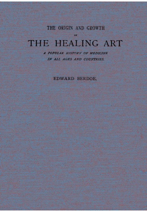 The Origin and Growth of the Healing Art A Popular History of Medicine in All Ages and Countries