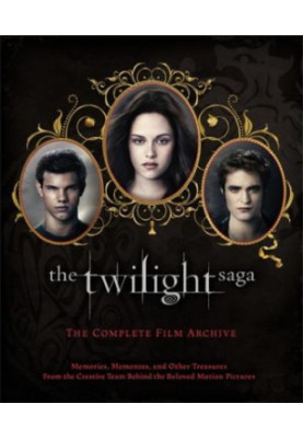 The Twilight Saga: The Complete Film Archive : Memories, Mementos, and Other Treasures From the Creative Team