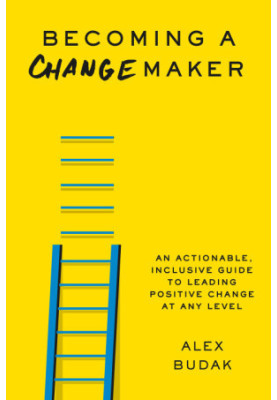 Becoming a Changemaker: An Actionable, Inclusive Guide to Leading Positive Change at Any Level