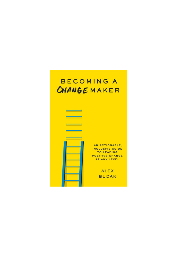 Becoming a Changemaker: An Actionable, Inclusive Guide to Leading Positive Change at Any Level