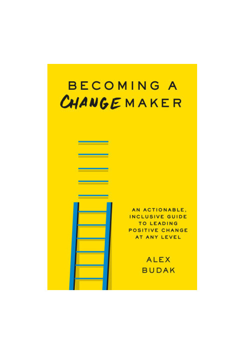 Becoming a Changemaker: An Actionable, Inclusive Guide to Leading Positive Change at Any Level