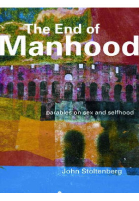 The End of Manhood: Parables on Sex and Selfhood