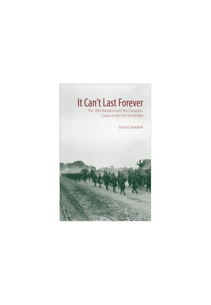 It Can't Last Forever: The 19th Battalion and the Canadian Corps in the First World War (Canadian Unit, Formation, and Comman