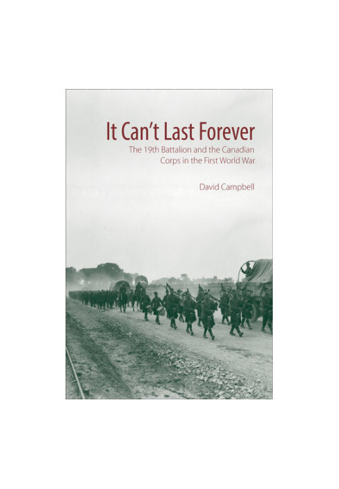 It Can't Last Forever: The 19th Battalion and the Canadian Corps in the First World War (Canadian Unit, Formation, and Comman
