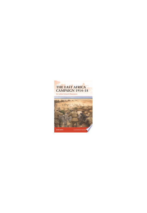 The East Africa Campaign 1914–18: Von Lettow-Vorbeck’s Masterpiece