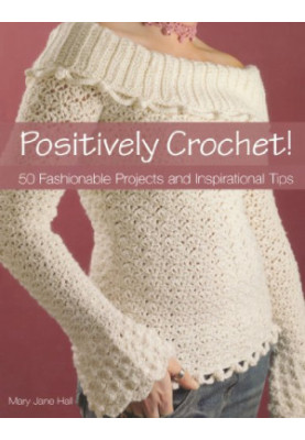 Positively Crochet! : 50 Fashionable Projects and Inspirational Tips