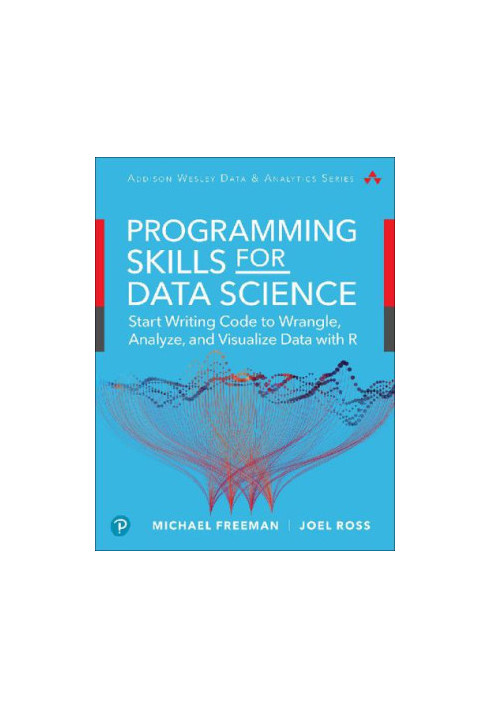 Programming Skills for Data Science: Start Writing Code to Wrangle, Analyze, and Visualize Data with R, First Edition