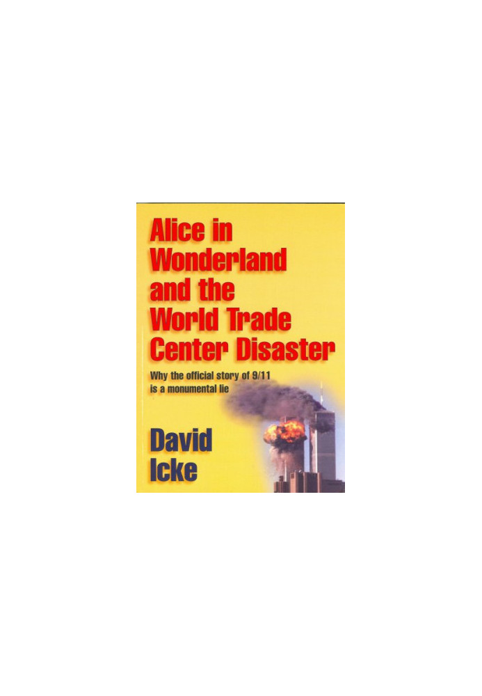 Alice in wonderland and the World Trade Center disaster : why the official story of 9/11 is a monumental lie