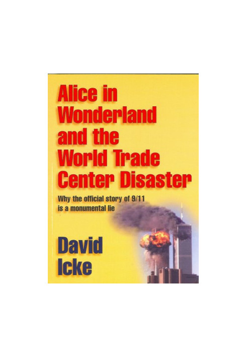 Alice in wonderland and the World Trade Center disaster : why the official story of 9/11 is a monumental lie