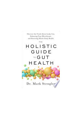 The Holistic Guide to Gut Health: Discover the Truth About Leaky Gut, Balancing Your Microbiome, and Restoring Whole-Body Hea