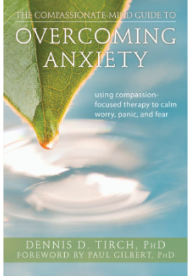The Compassionate-Mind Guide to Overcoming Anxiety: Using Compassion-Focused Therapy to Calm Worry, Panic, and Fear